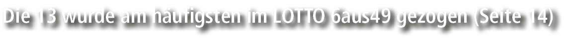 Die 13 wurde am h ufigsten im LOTTO 6aus49 gezogen (Seite 14)