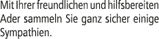 Mit Ihrer freundlichen und hilfsbereiten Ader sammeln Sie ganz sicher einige Sympathien.