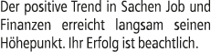 Der positive Trend in Sachen Job und Finanzen erreicht langsam seinen H hepunkt. Ihr Erfolg ist beachtlich.