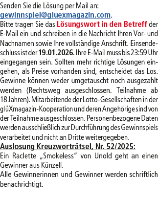 Senden Sie die L sung per Mail an: gewinnspiel@­gluexmagazin.com. Bitte tragen Sie das L sungswort in den Betreff der...