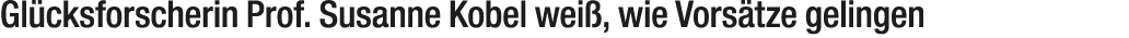 Gl cksforscherin Prof. Susanne Kobel wei , wie Vors tze gelingen
