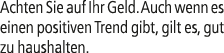 Achten Sie auf Ihr Geld. Auch wenn es einen positiven Trend gibt, gilt es, gut zu haushalten.