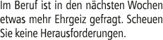 Im Beruf ist in den n chsten Wochen etwas mehr Ehrgeiz gefragt. Scheuen Sie keine Herausforderungen.