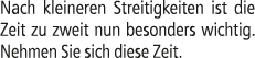 Nach kleineren Streitigkeiten ist die Zeit zu zweit nun besonders wichtig. Nehmen Sie sich diese Zeit.