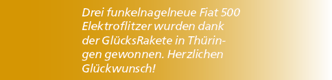 Drei funkelnagelneue Fiat 500 Elektroflitzer wurden dank der Gl cksRakete in Th ringen gewonnen. Herzlichen Gl ckwunsch!