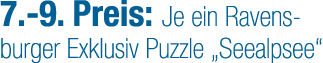 7. 9. Preis: Je ein Ravensburger Exklusiv Puzzle „Seealpsee“