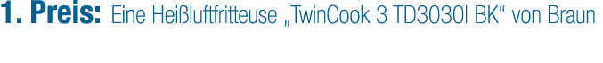1. Preis: Eine Hei luftfritteuse „TwinCook 3 TD3030I BK“ von Braun
