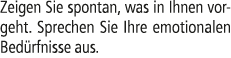 Zeigen Sie spontan, was in Ihnen vorgeht. Sprechen Sie Ihre emotionalen Bed rfnisse aus.