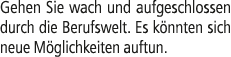 Gehen Sie wach und aufgeschlossen durch die Berufswelt. Es k nnten sich neue M glichkeiten auftun.