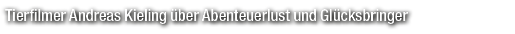 Tierfilmer Andreas Kieling ber Abenteuerlust und Gl cksbringer