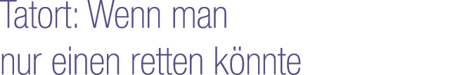 Tatort: Wenn man nur einen retten k nnte
