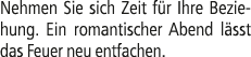 Nehmen Sie sich Zeit f r Ihre Beziehung. Ein romantischer Abend l sst das Feuer neu entfachen.