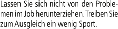 Lassen Sie sich nicht von den Problemen im Job herunterziehen. Treiben Sie zum Ausgleich ein wenig Sport.