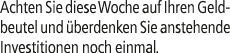 Achten Sie diese Woche auf Ihren Geldbeutel und berdenken Sie anstehende Investitionen noch einmal.