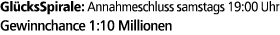 Gl cksSpirale: Annahmeschluss samstags 19:00 Uhr Gewinnchance 1:10 Millionen