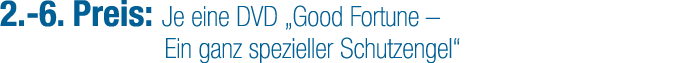 2. 6. Preis: Je eine DVD „Good Fortune – Ein ganz spezieller Schutzengel“