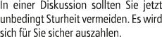 In einer Diskussion sollten Sie jetzt unbedingt Sturheit vermeiden. Es wird sich f r Sie sicher auszahlen.