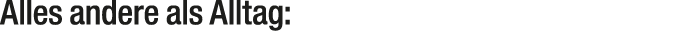 Alles andere als Alltag: 
