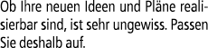 Ob Ihre neuen Ideen und Pl ne realisierbar sind, ist sehr ungewiss. Passen Sie deshalb auf.
