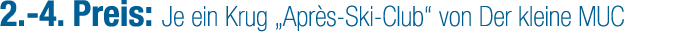 2. 4. Preis: Je ein Krug „Apr s Ski Club“ von Der kleine MUC