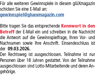 F r alle weiteren Gewinnspiele in diesem gl Xmagazin schicken Sie eine E Mail an: gewinnspiel@gluexmagazin.com Bitte ...