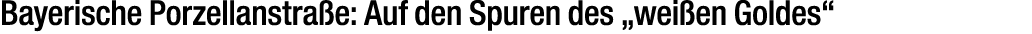 Bayerische Porzellanstra e: Auf den Spuren des „wei en Goldes“