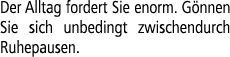 Der Alltag fordert Sie enorm. G nnen Sie sich unbedingt zwischendurch Ruhepausen.