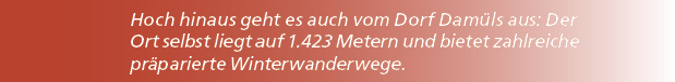 Hoch hinaus geht es auch vom Dorf Dam ls aus: Der Ort selbst liegt auf 1.423 Metern und bietet zahlreiche pr parierte...