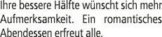 Ihre bessere H lfte w nscht sich mehr Aufmerksamkeit. Ein romantisches Abendessen erfreut alle.