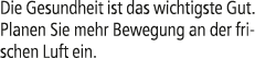 Die Gesundheit ist das wichtigste Gut. Planen Sie mehr Bewegung an der frischen Luft ein.