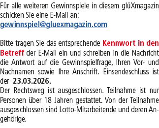 F r alle weiteren Gewinnspiele in diesem gl Xmagazin schicken Sie eine E Mail an: gewinnspiel@gluexmagazin.com Bitte ...
