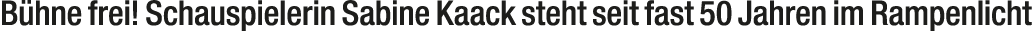 B hne frei! Schauspielerin Sabine Kaack steht seit fast 50 Jahren im Rampenlicht