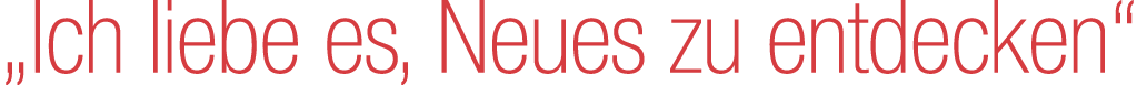 „Ich liebe es, Neues zu entdecken“