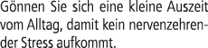 G nnen Sie sich eine kleine Auszeit vom Alltag, damit kein nervenzehrender Stress aufkommt.