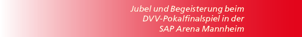 Jubel und Begeisterung beim DVV Pokalfinalspiel in der SAP Arena Mannheim