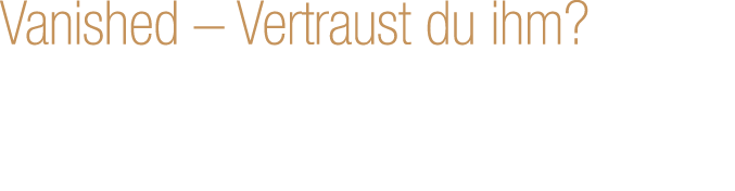 Vanished – Vertraust du ihm?