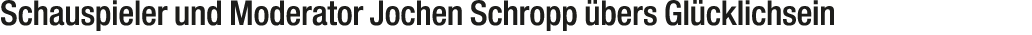Schauspieler und Moderator Jochen Schropp bers Gl cklichsein