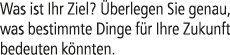 Was ist Ihr Ziel? berlegen Sie genau, was bestimmte Dinge f r Ihre Zukunft bedeuten k nnten.