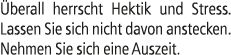  berall herrscht Hektik und Stress. Lassen Sie sich nicht davon anstecken. Nehmen Sie sich eine Auszeit.