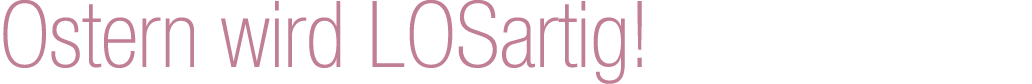 Ostern wird LOSartig! 