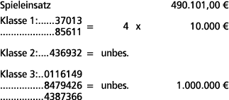 Spieleinsatz 490.101,00 € Klasse 1: 37013 85611 = 4 x 10.000 € Klasse 2: 436932 = unbes. Klasse 3: 0116149 8479426 = ...