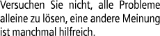 Versuchen Sie nicht, alle Probleme alleine zu l sen, eine andere Meinung ist manchmal hilfreich.