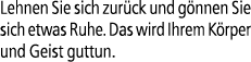 Lehnen Sie sich zur ck und g nnen Sie sich etwas Ruhe. Das wird Ihrem K rper und Geist guttun.