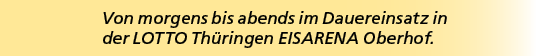 Von morgens bis abends im Dauereinsatz in der LOTTO Th ringen EISARENA Oberhof. 
