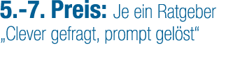 5. 7. Preis: Je ein Ratgeber „Clever gefragt, prompt gel st“