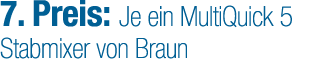 7. Preis: Je ein MultiQuick 5 Stabmixer von Braun