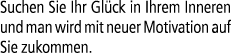 Suchen Sie Ihr Gl ck in Ihrem Inneren und man wird mit neuer Motivation auf Sie zukommen.