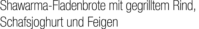 Shawarma Fladenbrote mit gegrilltem Rind, Schafsjoghurt und Feigen