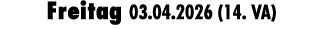 Freitag 03.04.2026 (14. VA)