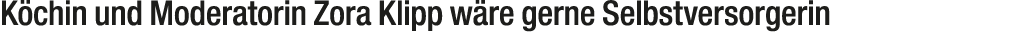 K chin und Moderatorin Zora Klipp w re gerne Selbstversorgerin